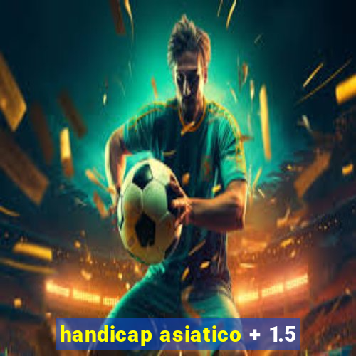 handicap asiatico + 1.5