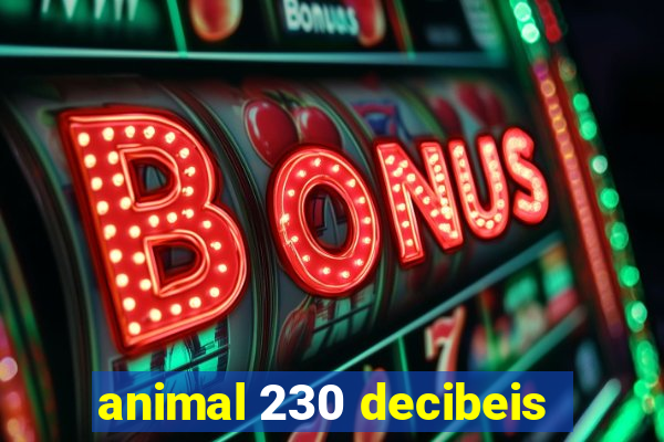 animal 230 decibeis