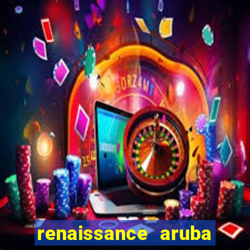 renaissance aruba resort & casino