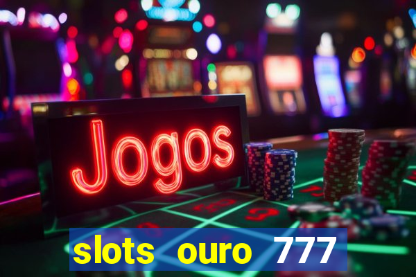 slots ouro 777 paga mesmo