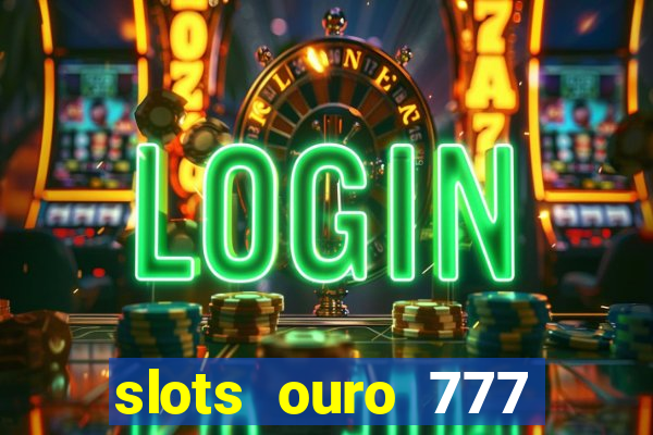 slots ouro 777 paga mesmo