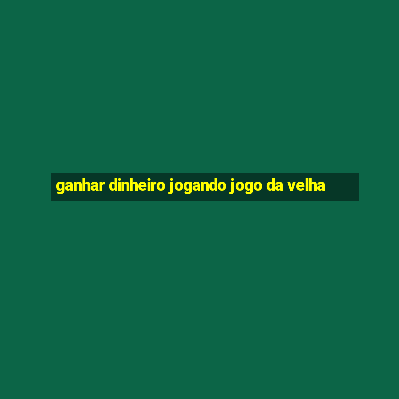 ganhar dinheiro jogando jogo da velha