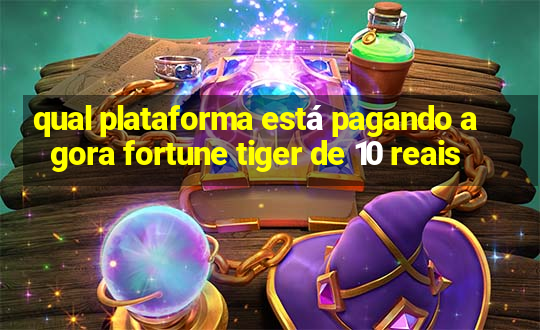 qual plataforma está pagando agora fortune tiger de 10 reais