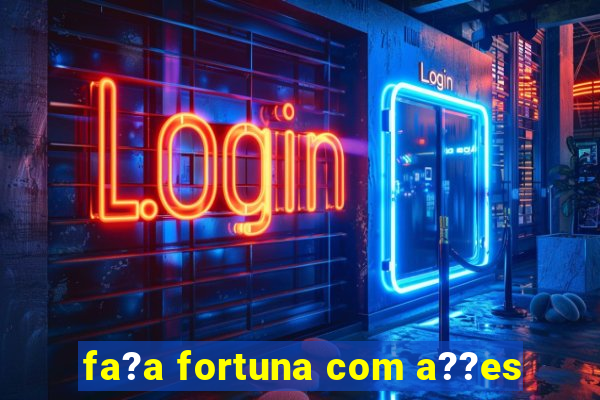 fa?a fortuna com a??es