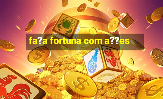 fa?a fortuna com a??es