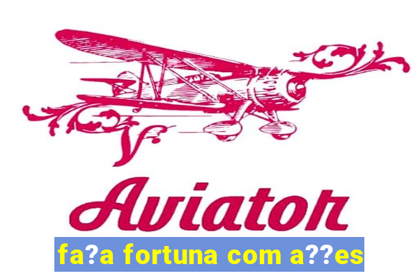 fa?a fortuna com a??es