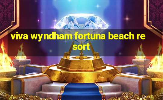 viva wyndham fortuna beach resort