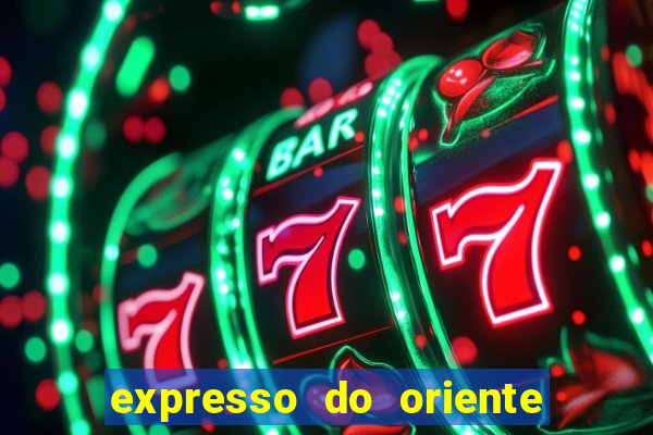 expresso do oriente rota atual