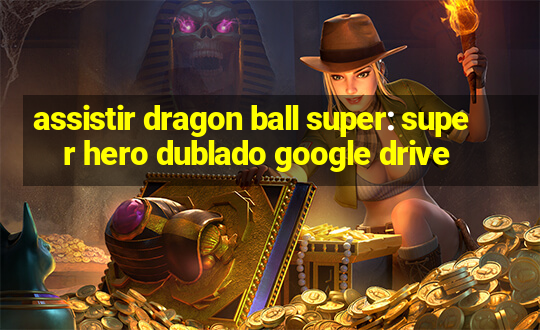 assistir dragon ball super: super hero dublado google drive