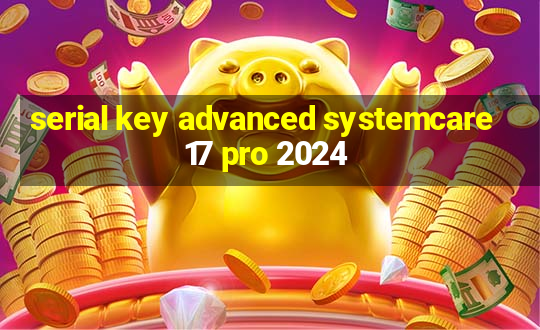 serial key advanced systemcare 17 pro 2024