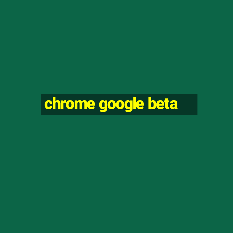 chrome google beta