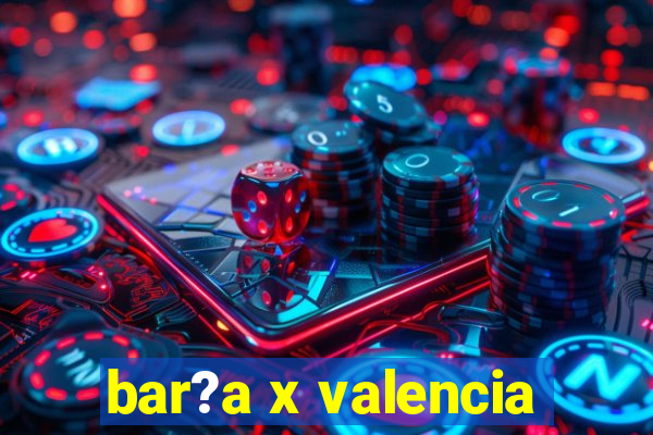 bar?a x valencia