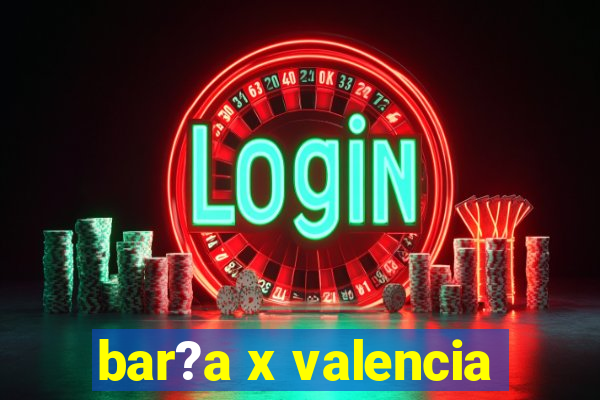 bar?a x valencia