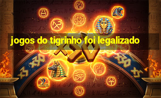 jogos do tigrinho foi legalizado