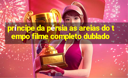 príncipe da pérsia as areias do tempo filme completo dublado