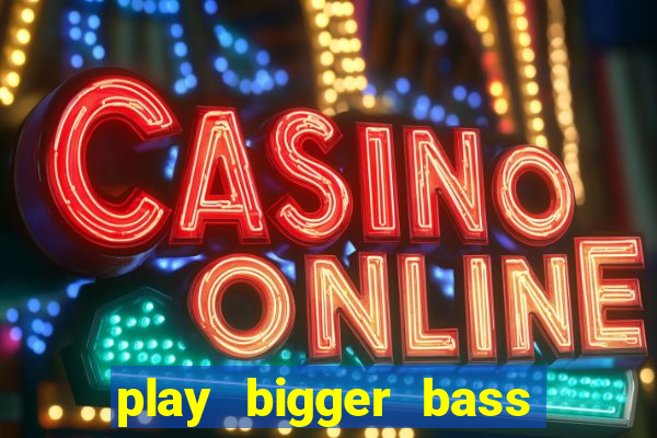 play bigger bass bonanza slots