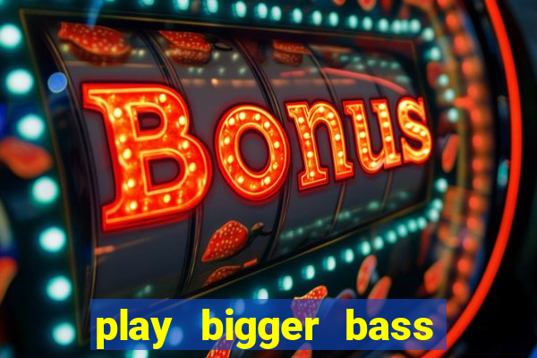 play bigger bass bonanza slots