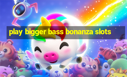 play bigger bass bonanza slots