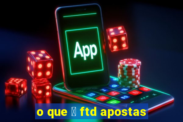 o que 茅 ftd apostas