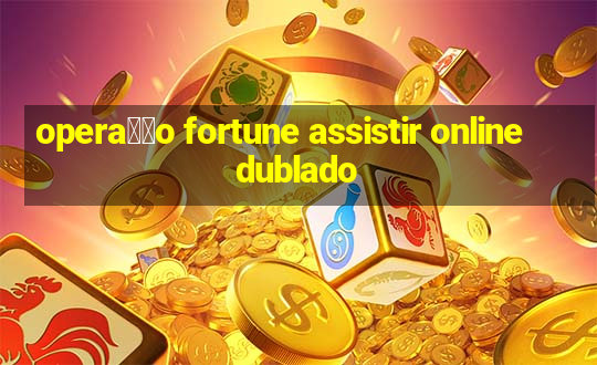 opera莽茫o fortune assistir online dublado