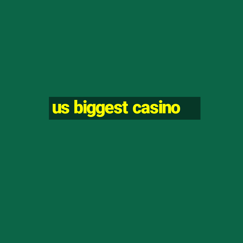 us biggest casino