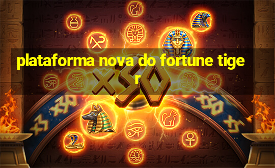 plataforma nova do fortune tiger