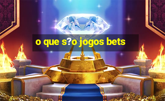 o que s?o jogos bets