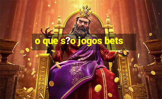 o que s?o jogos bets