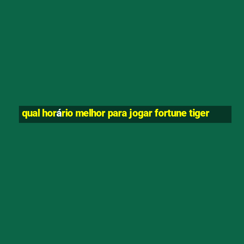 qual horário melhor para jogar fortune tiger