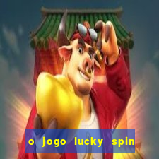 o jogo lucky spin paga mesmo