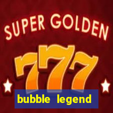 bubble legend ganhar dinheiro