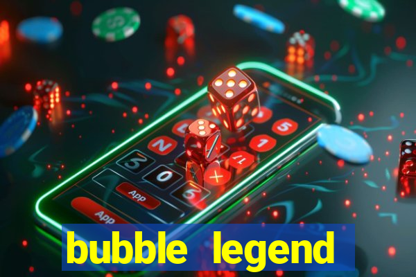 bubble legend ganhar dinheiro