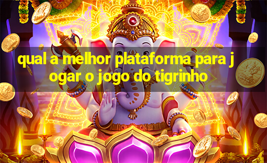 qual a melhor plataforma para jogar o jogo do tigrinho