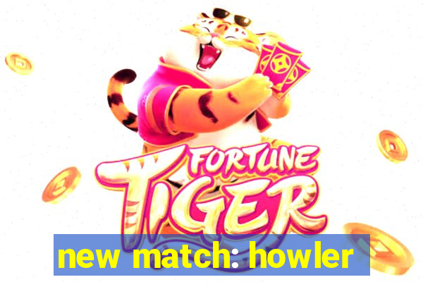 new match: howler