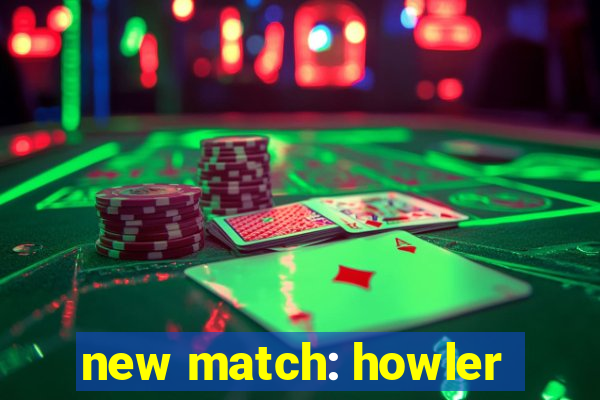 new match: howler