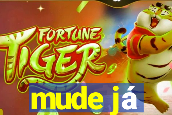 mude já