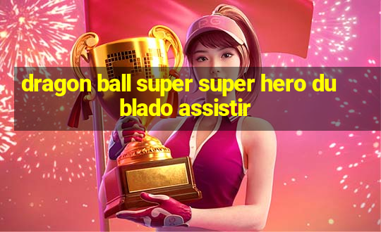 dragon ball super super hero dublado assistir