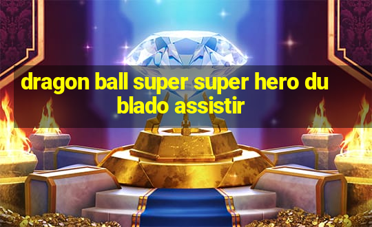 dragon ball super super hero dublado assistir