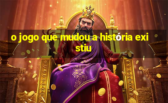 o jogo que mudou a história existiu