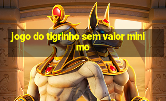 jogo do tigrinho sem valor minimo