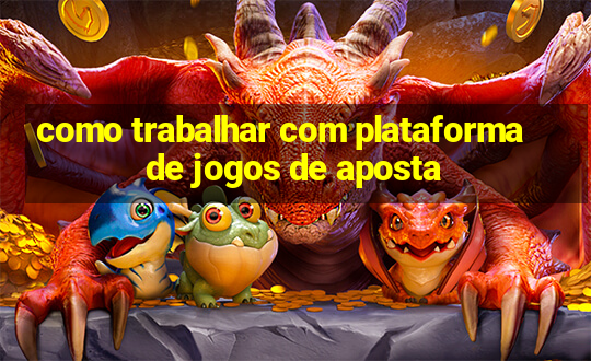 como trabalhar com plataforma de jogos de aposta