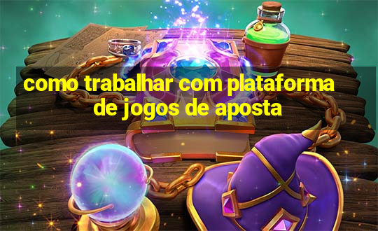 como trabalhar com plataforma de jogos de aposta