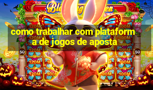 como trabalhar com plataforma de jogos de aposta