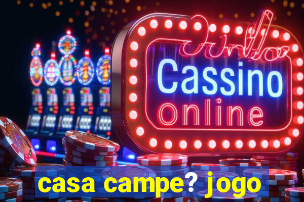 casa campe? jogo