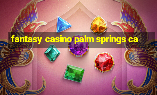 fantasy casino palm springs ca