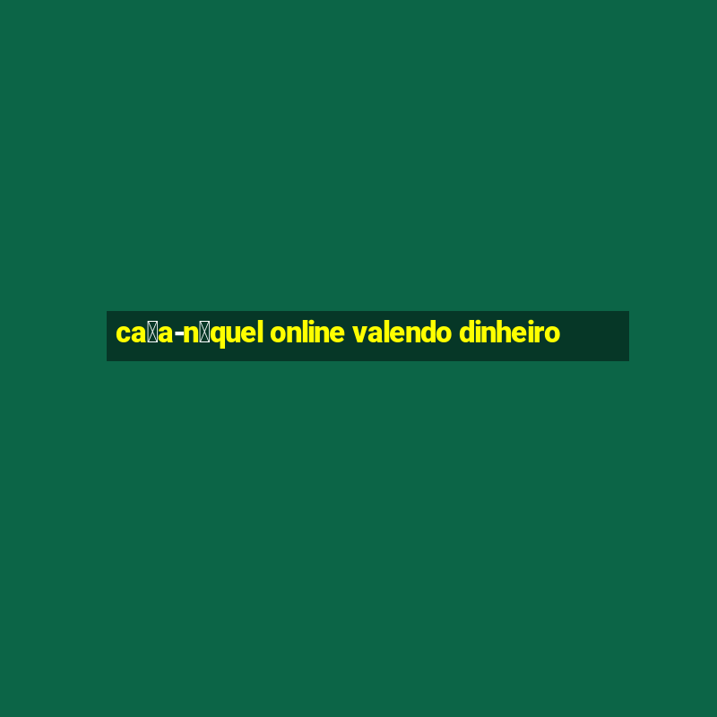 ca莽a-n铆quel online valendo dinheiro