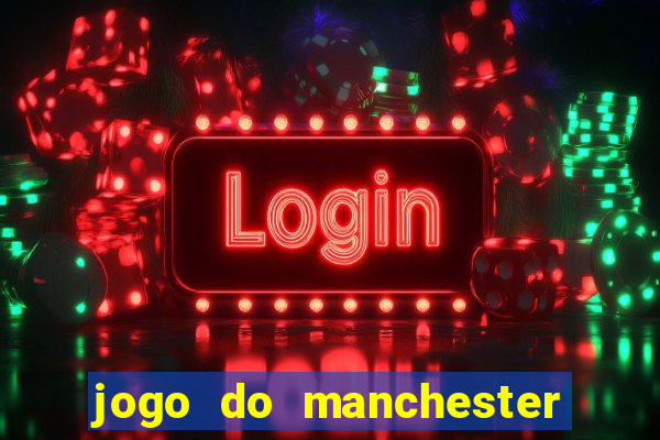 jogo do manchester united hoje ao vivo