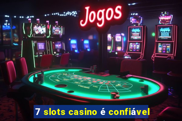 7 slots casino é confiável