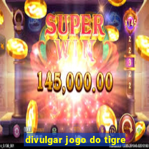 divulgar jogo do tigre