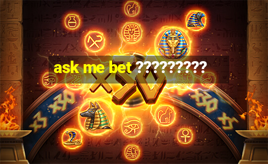 ask me bet ?????????